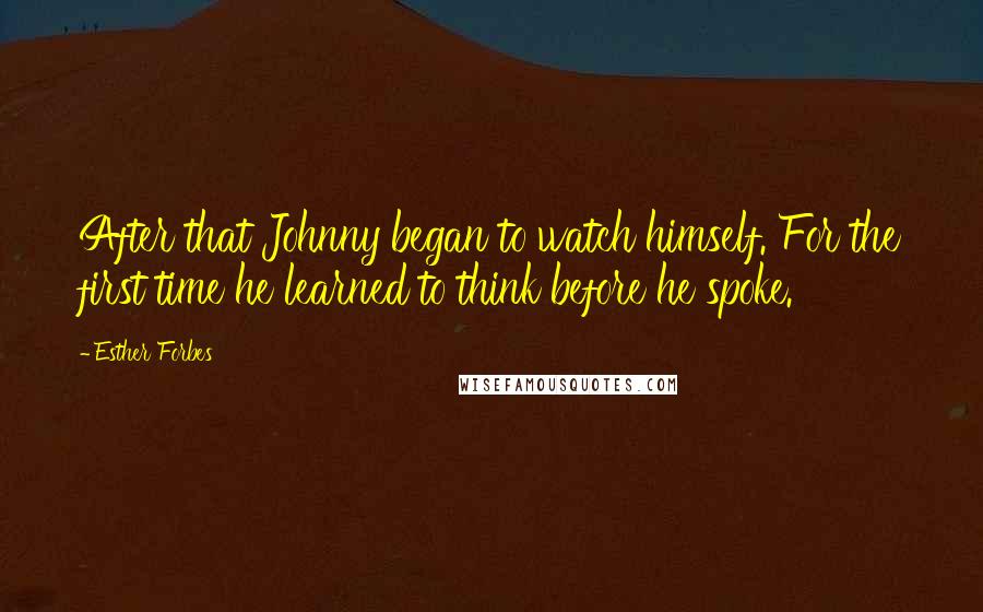 Esther Forbes Quotes: After that Johnny began to watch himself. For the first time he learned to think before he spoke.