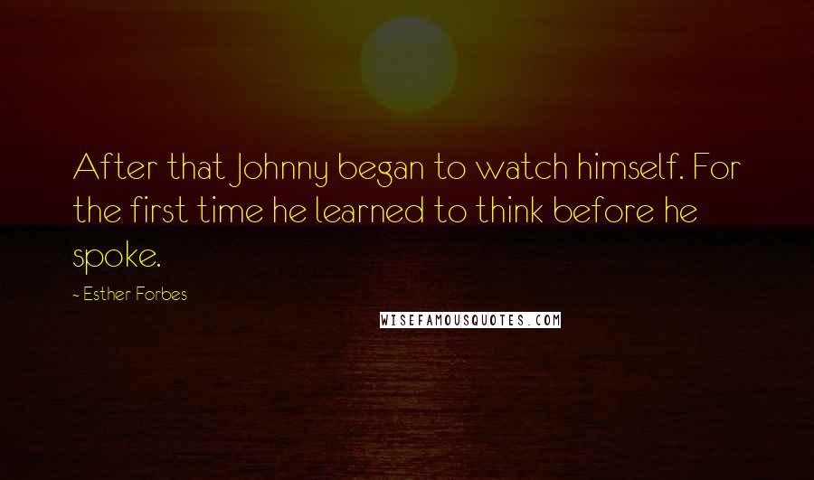 Esther Forbes Quotes: After that Johnny began to watch himself. For the first time he learned to think before he spoke.