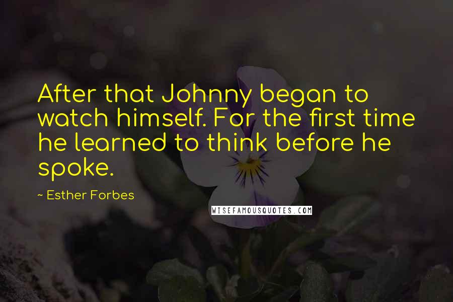 Esther Forbes Quotes: After that Johnny began to watch himself. For the first time he learned to think before he spoke.