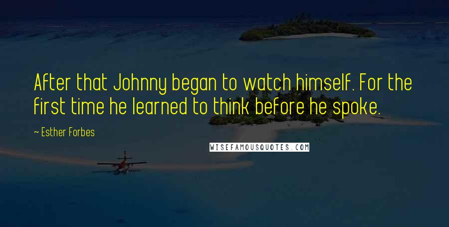 Esther Forbes Quotes: After that Johnny began to watch himself. For the first time he learned to think before he spoke.