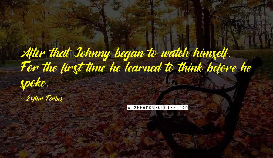 Esther Forbes Quotes: After that Johnny began to watch himself. For the first time he learned to think before he spoke.