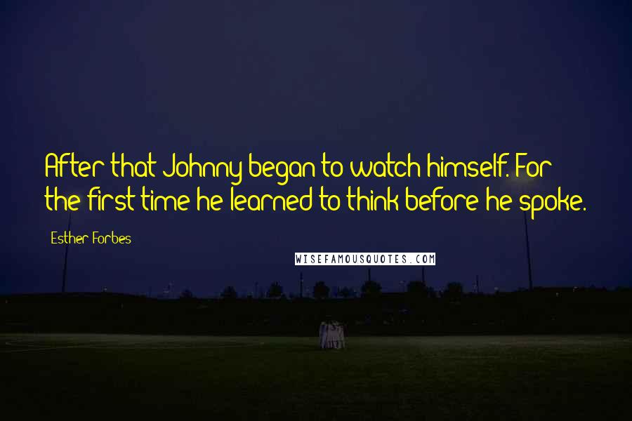 Esther Forbes Quotes: After that Johnny began to watch himself. For the first time he learned to think before he spoke.