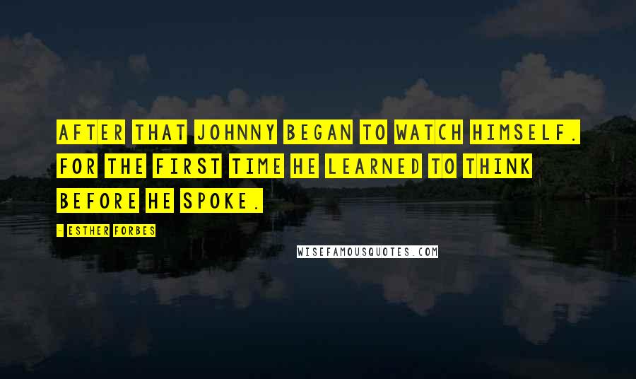 Esther Forbes Quotes: After that Johnny began to watch himself. For the first time he learned to think before he spoke.