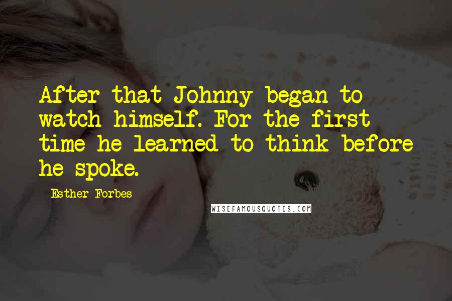 Esther Forbes Quotes: After that Johnny began to watch himself. For the first time he learned to think before he spoke.
