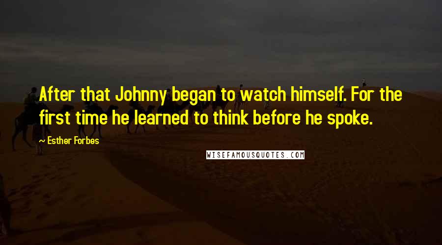 Esther Forbes Quotes: After that Johnny began to watch himself. For the first time he learned to think before he spoke.