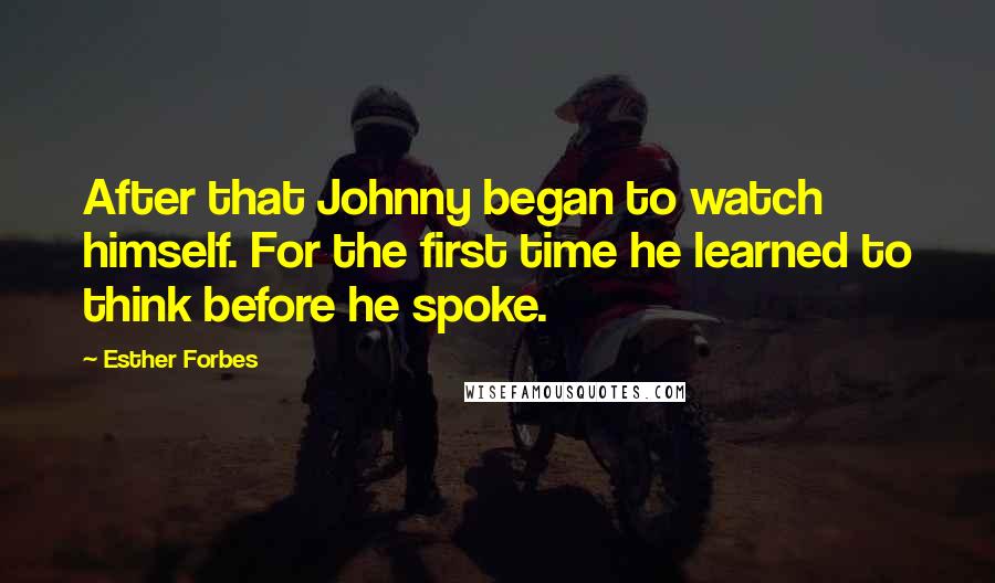 Esther Forbes Quotes: After that Johnny began to watch himself. For the first time he learned to think before he spoke.