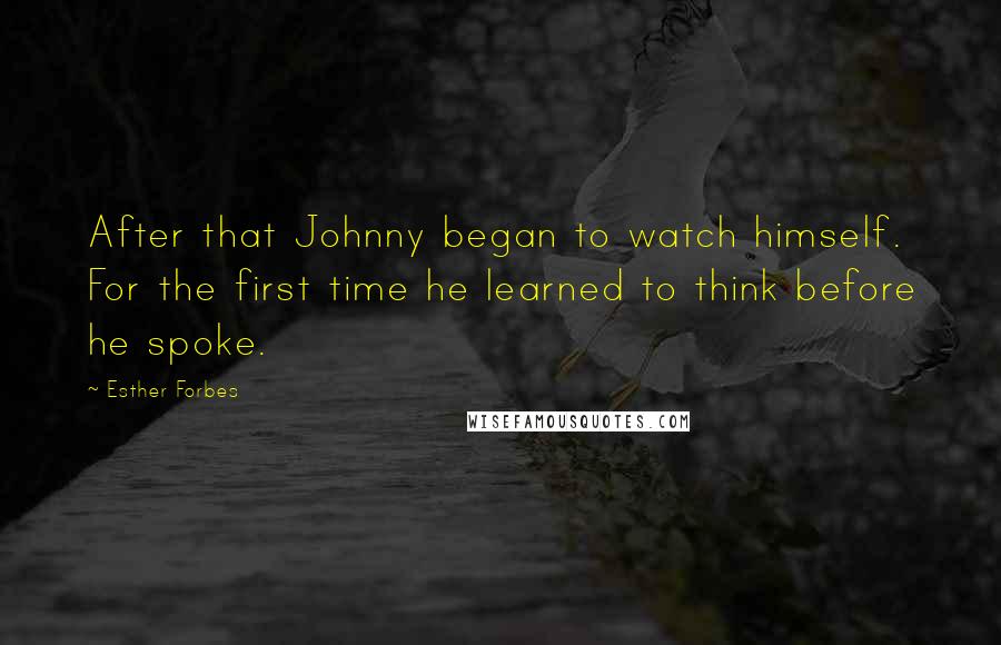 Esther Forbes Quotes: After that Johnny began to watch himself. For the first time he learned to think before he spoke.