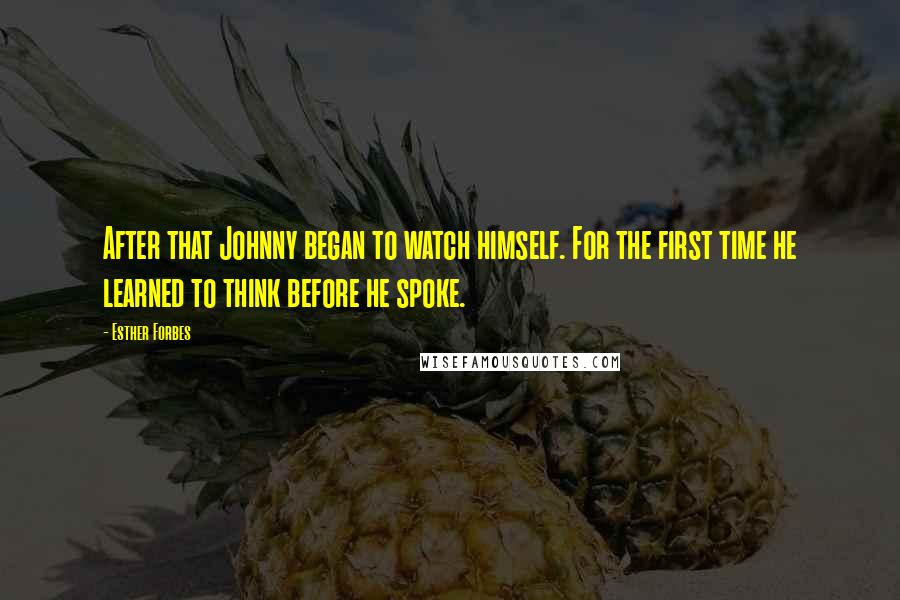 Esther Forbes Quotes: After that Johnny began to watch himself. For the first time he learned to think before he spoke.