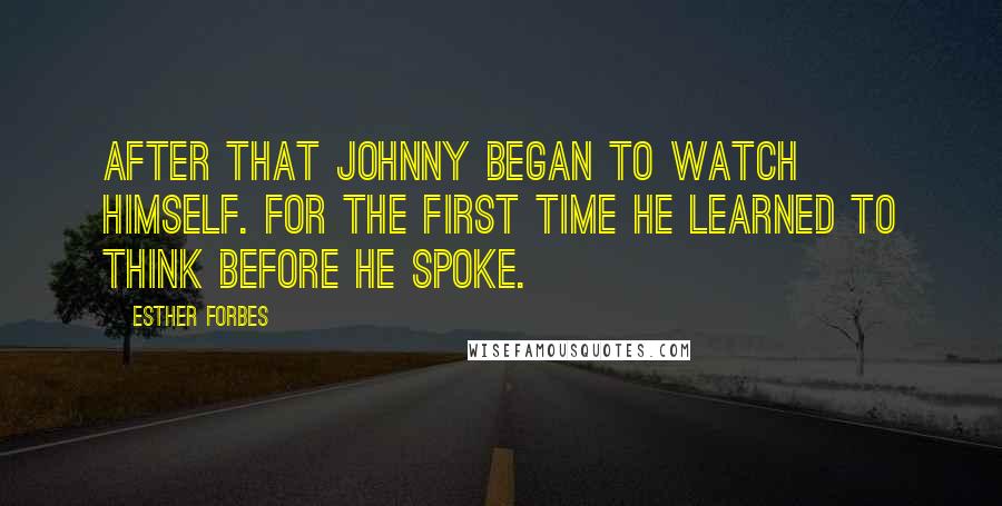 Esther Forbes Quotes: After that Johnny began to watch himself. For the first time he learned to think before he spoke.