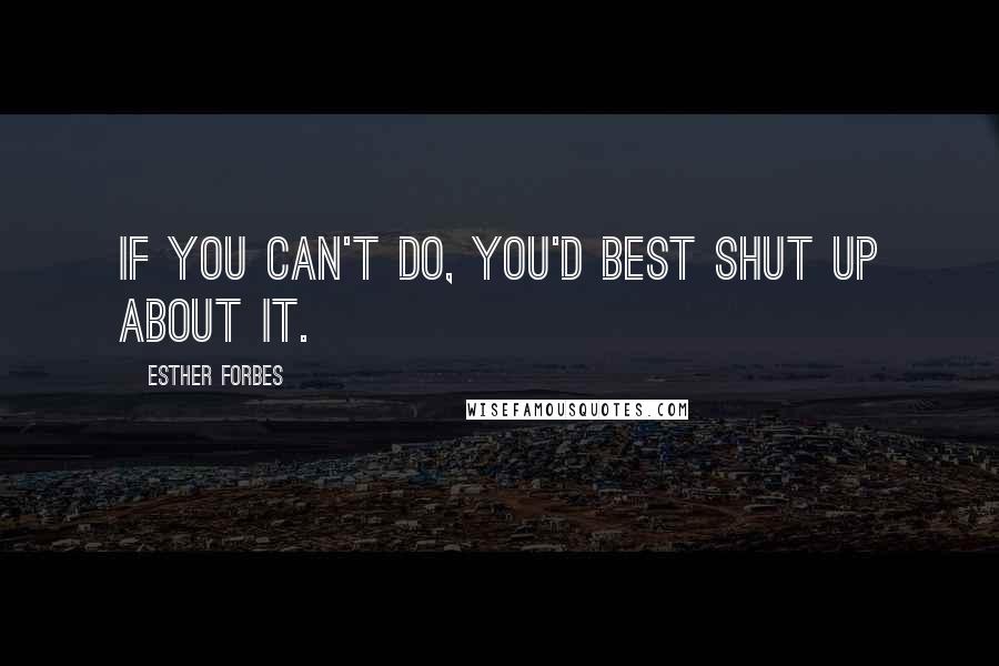 Esther Forbes Quotes: If you can't do, you'd best shut up about it.