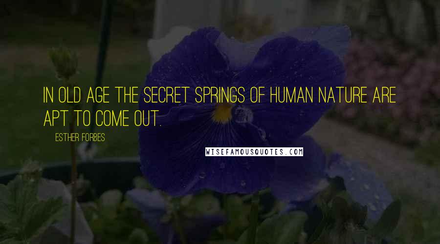 Esther Forbes Quotes: In old age the secret springs of human nature are apt to come out.