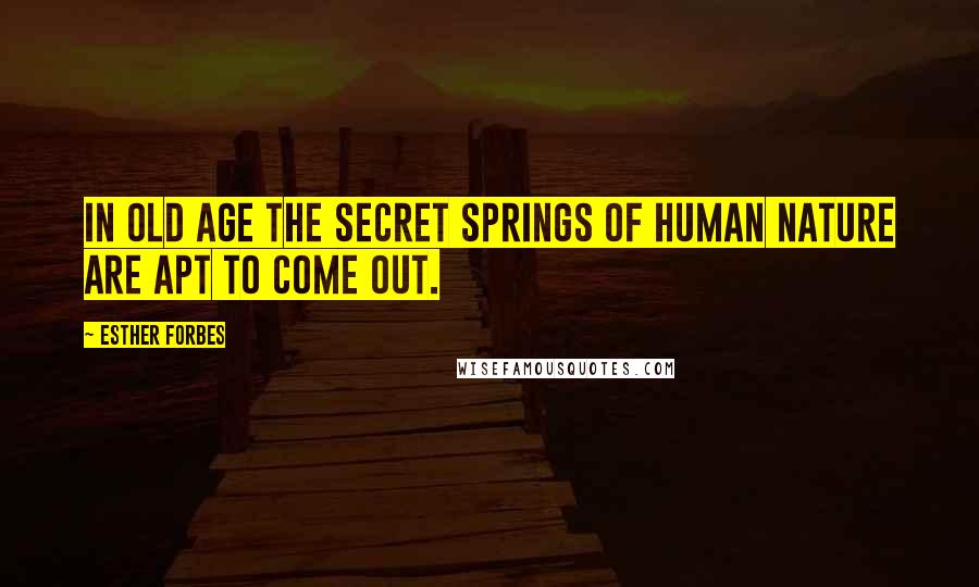 Esther Forbes Quotes: In old age the secret springs of human nature are apt to come out.