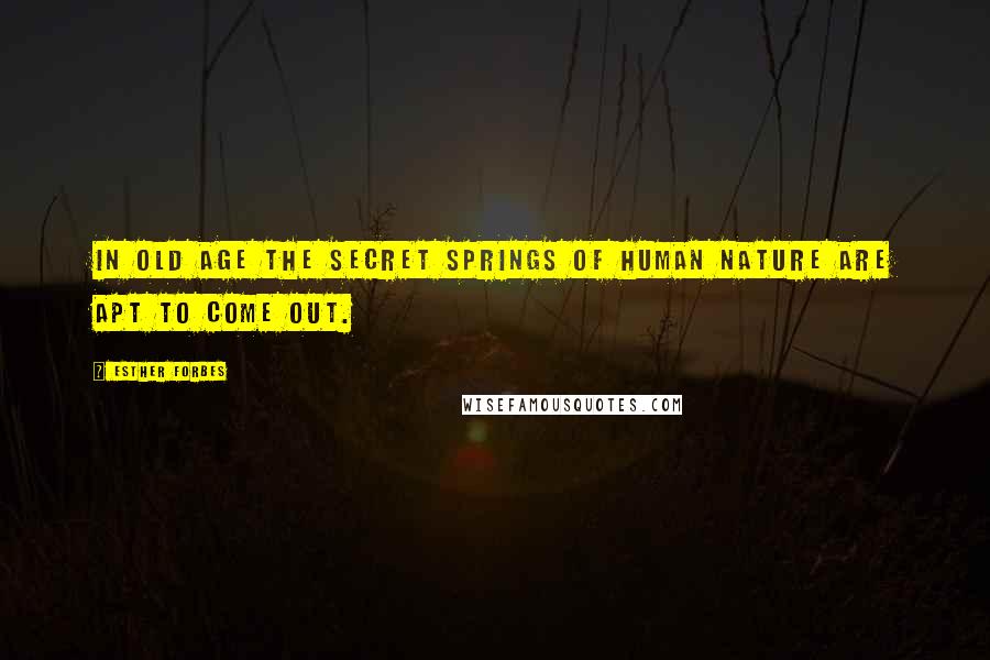 Esther Forbes Quotes: In old age the secret springs of human nature are apt to come out.