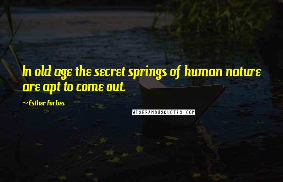 Esther Forbes Quotes: In old age the secret springs of human nature are apt to come out.
