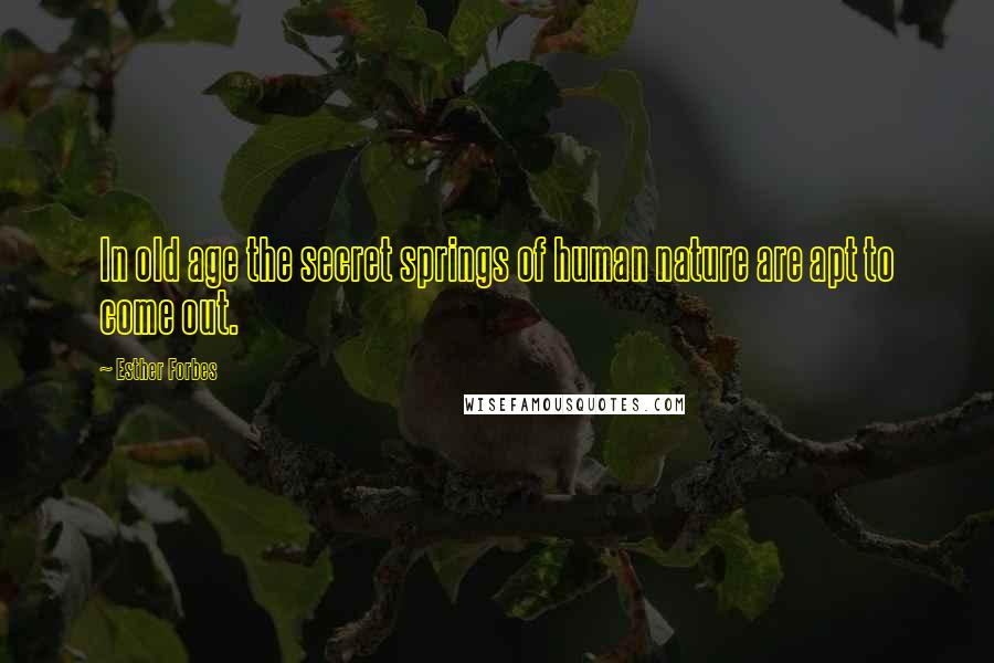 Esther Forbes Quotes: In old age the secret springs of human nature are apt to come out.