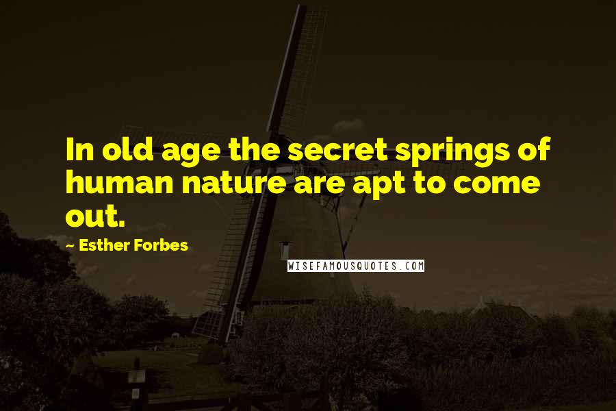 Esther Forbes Quotes: In old age the secret springs of human nature are apt to come out.