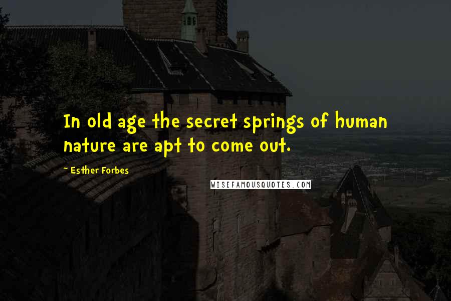 Esther Forbes Quotes: In old age the secret springs of human nature are apt to come out.