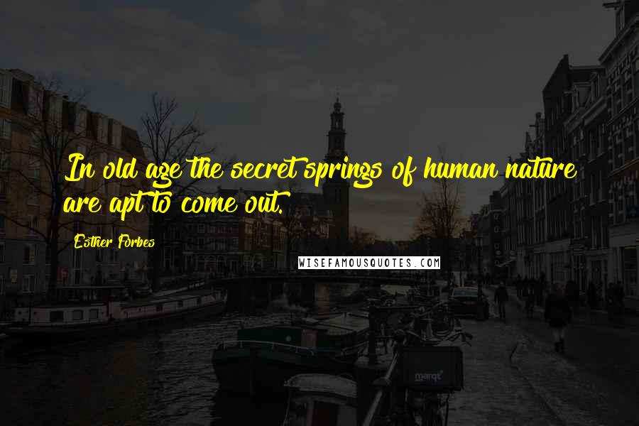 Esther Forbes Quotes: In old age the secret springs of human nature are apt to come out.