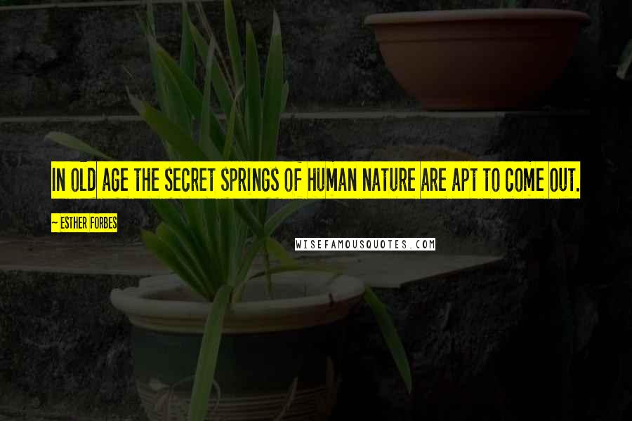 Esther Forbes Quotes: In old age the secret springs of human nature are apt to come out.