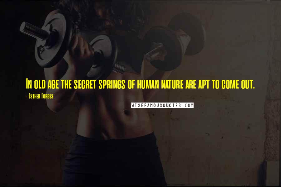 Esther Forbes Quotes: In old age the secret springs of human nature are apt to come out.