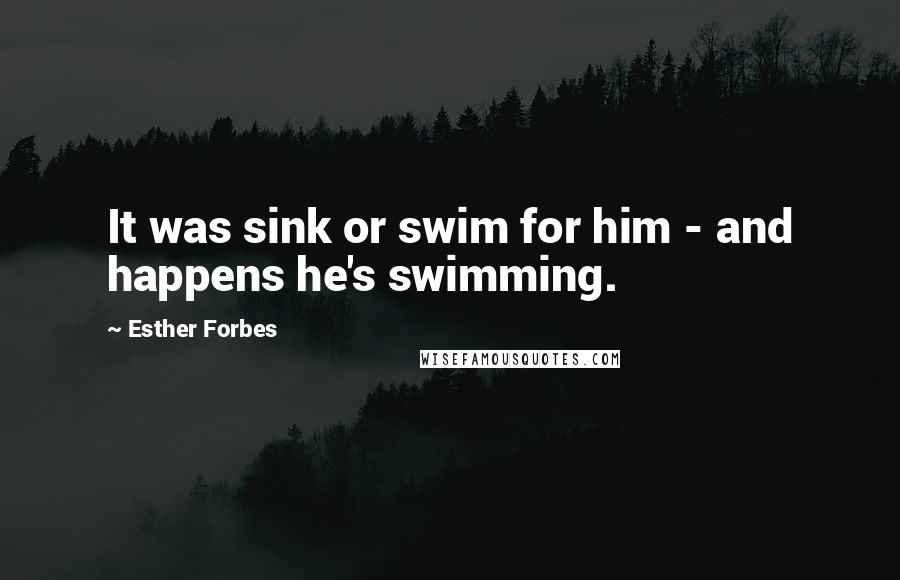 Esther Forbes Quotes: It was sink or swim for him - and happens he's swimming.