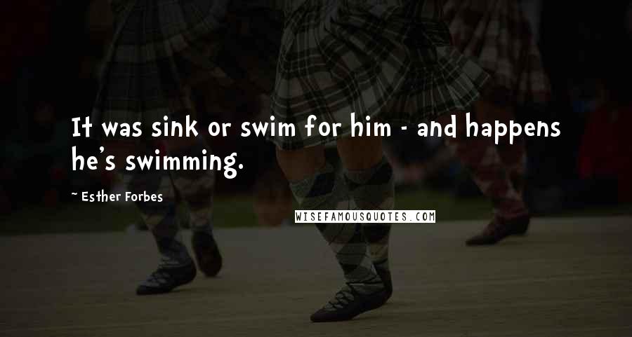 Esther Forbes Quotes: It was sink or swim for him - and happens he's swimming.