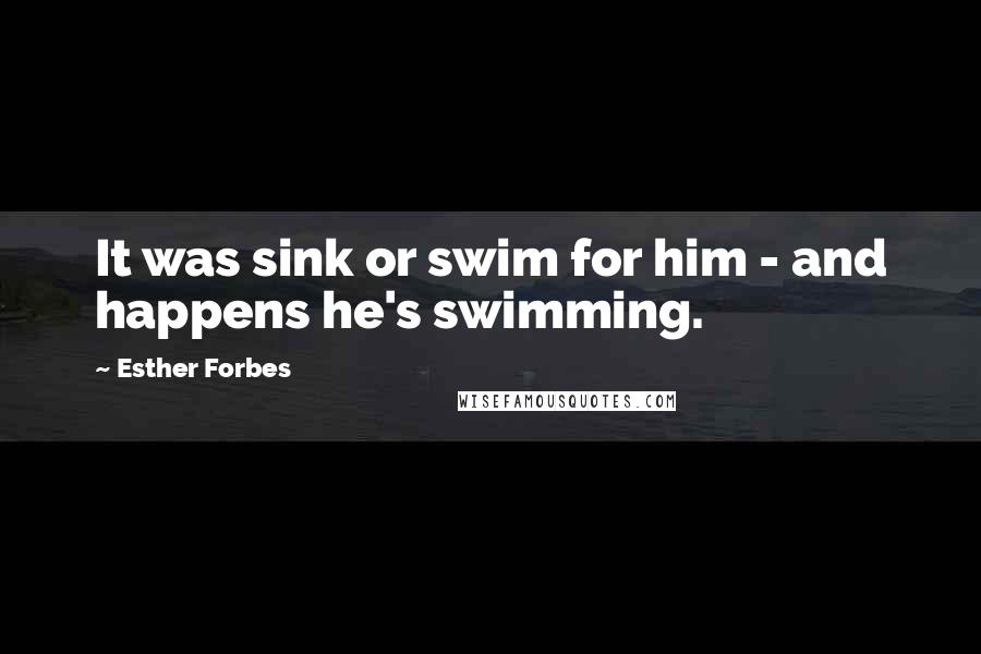 Esther Forbes Quotes: It was sink or swim for him - and happens he's swimming.