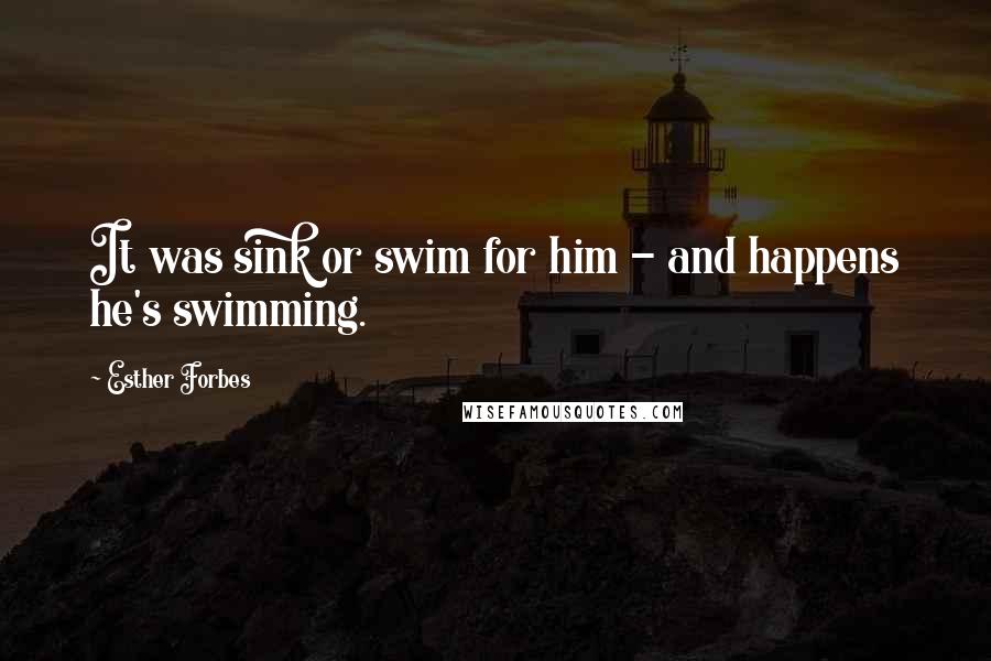 Esther Forbes Quotes: It was sink or swim for him - and happens he's swimming.