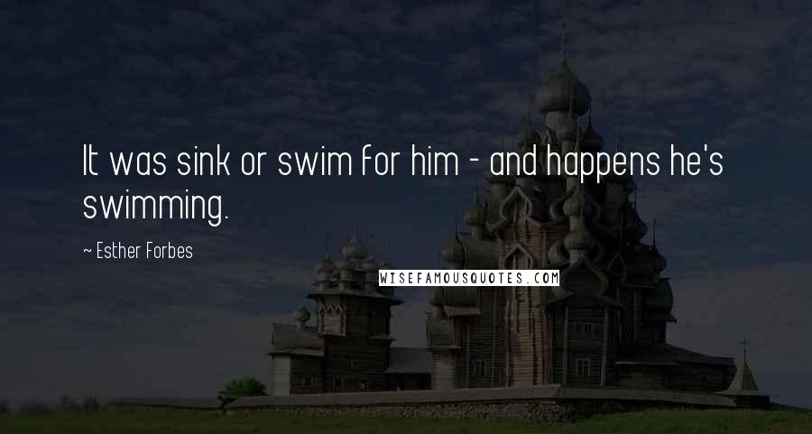 Esther Forbes Quotes: It was sink or swim for him - and happens he's swimming.