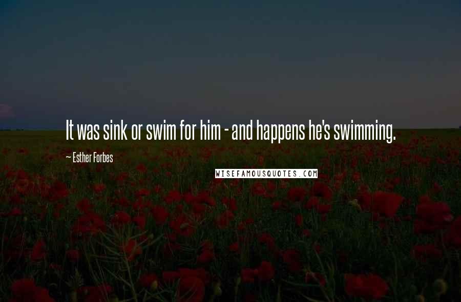 Esther Forbes Quotes: It was sink or swim for him - and happens he's swimming.