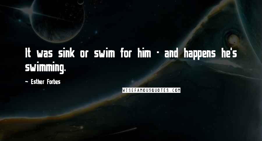 Esther Forbes Quotes: It was sink or swim for him - and happens he's swimming.