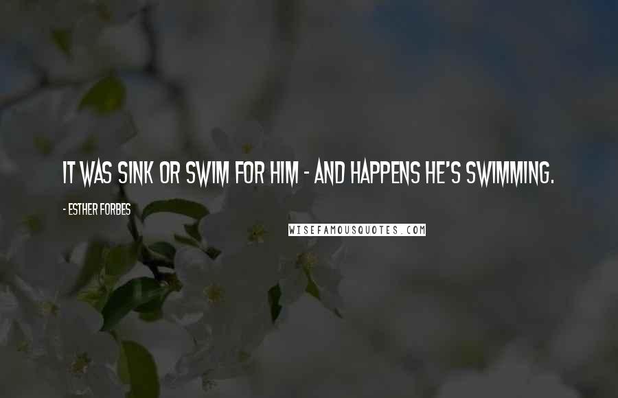 Esther Forbes Quotes: It was sink or swim for him - and happens he's swimming.