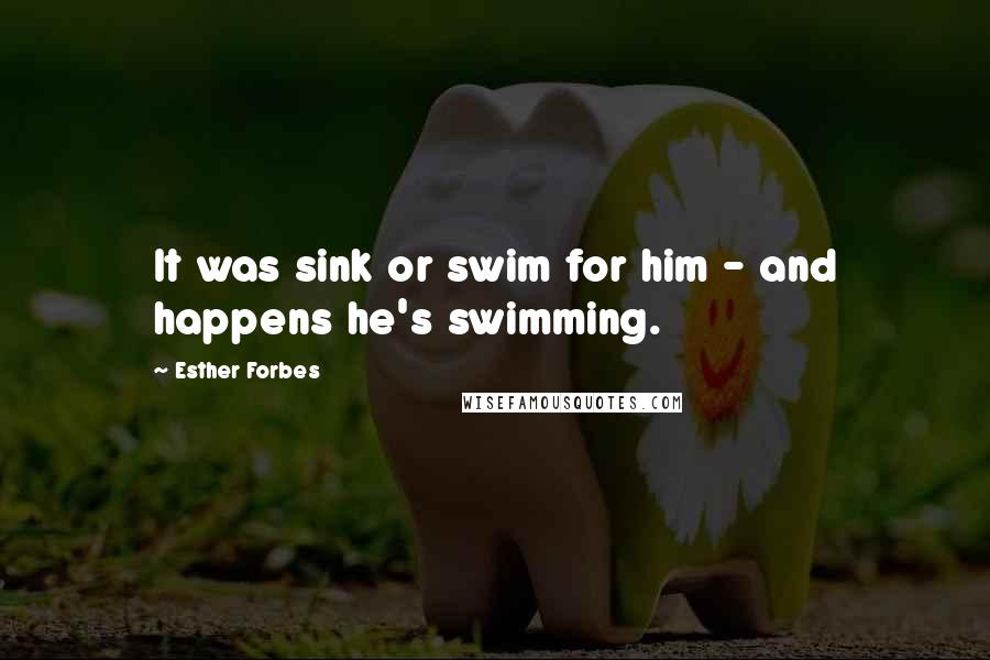 Esther Forbes Quotes: It was sink or swim for him - and happens he's swimming.