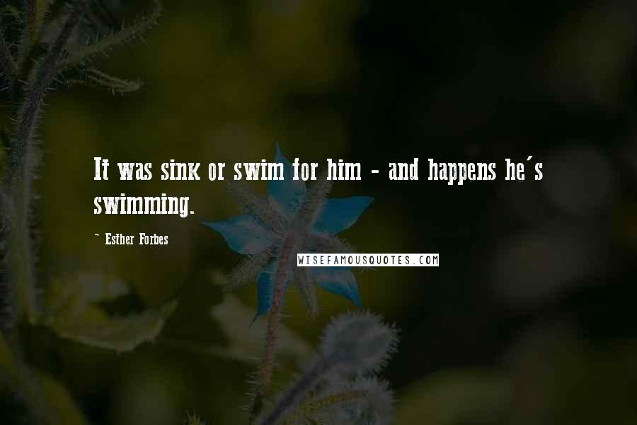 Esther Forbes Quotes: It was sink or swim for him - and happens he's swimming.
