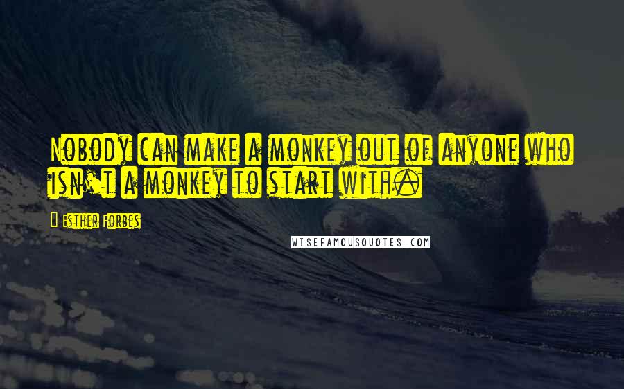 Esther Forbes Quotes: Nobody can make a monkey out of anyone who isn't a monkey to start with.