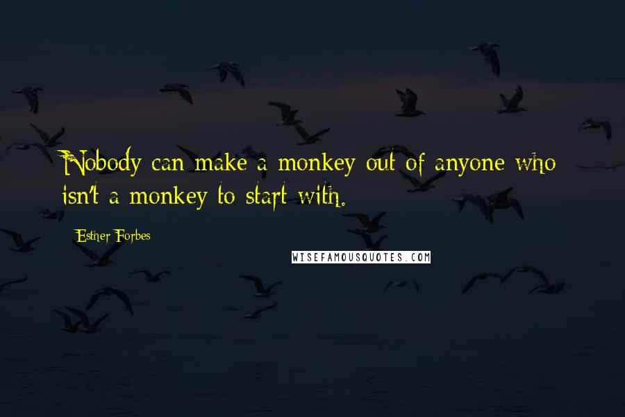 Esther Forbes Quotes: Nobody can make a monkey out of anyone who isn't a monkey to start with.