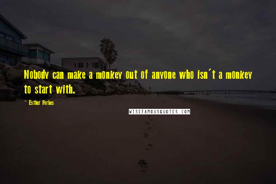 Esther Forbes Quotes: Nobody can make a monkey out of anyone who isn't a monkey to start with.