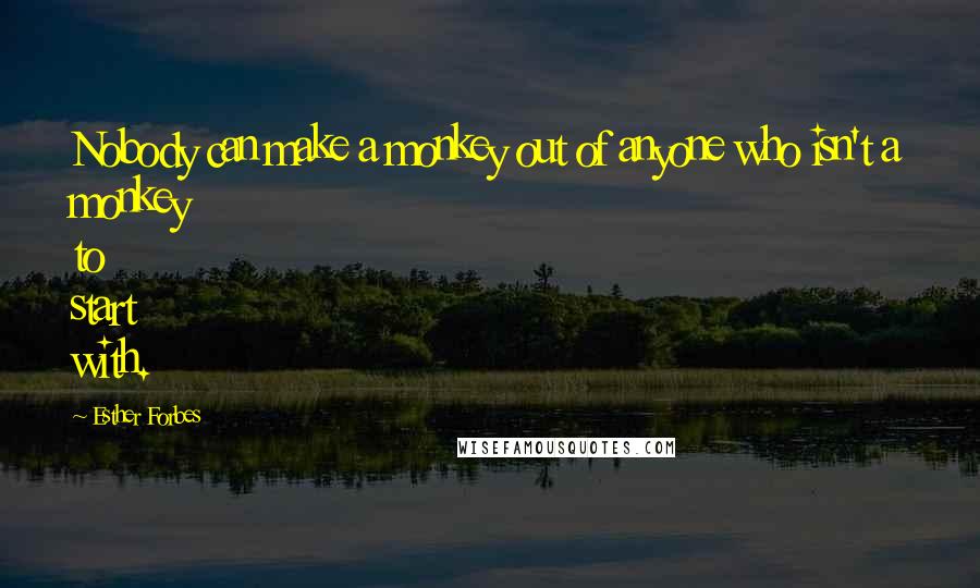 Esther Forbes Quotes: Nobody can make a monkey out of anyone who isn't a monkey to start with.