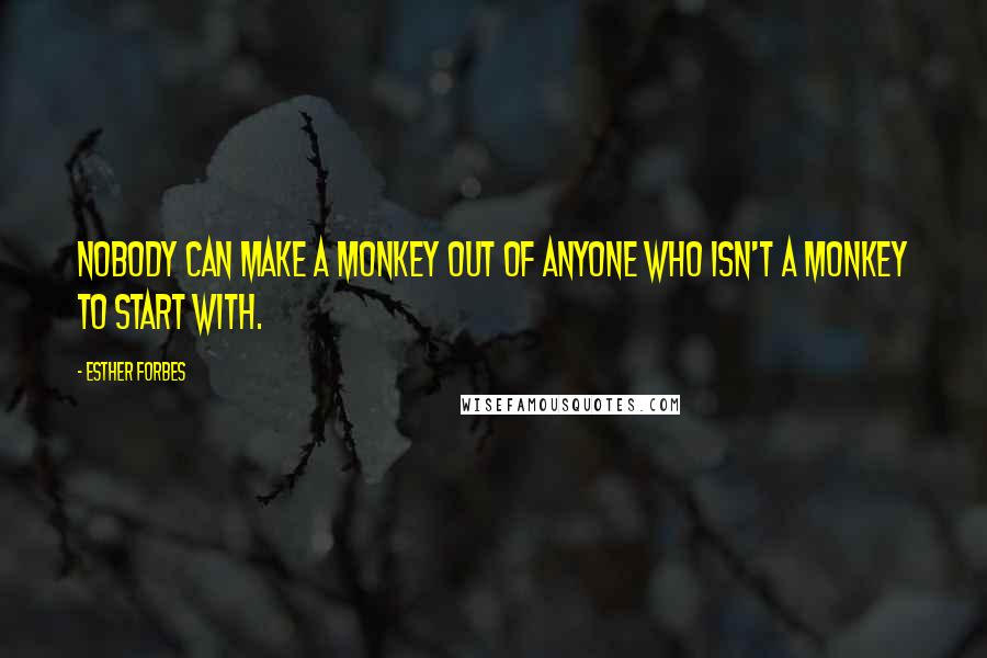 Esther Forbes Quotes: Nobody can make a monkey out of anyone who isn't a monkey to start with.