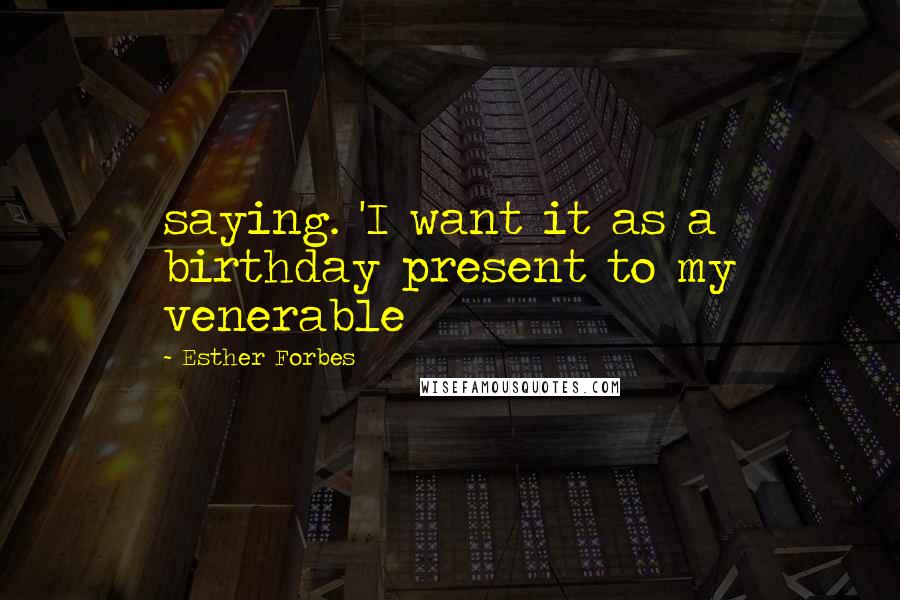 Esther Forbes Quotes: saying. 'I want it as a birthday present to my venerable