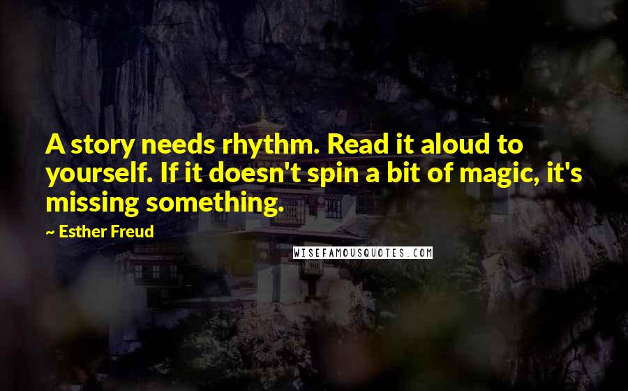 Esther Freud Quotes: A story needs rhythm. Read it aloud to yourself. If it doesn't spin a bit of magic, it's missing something.