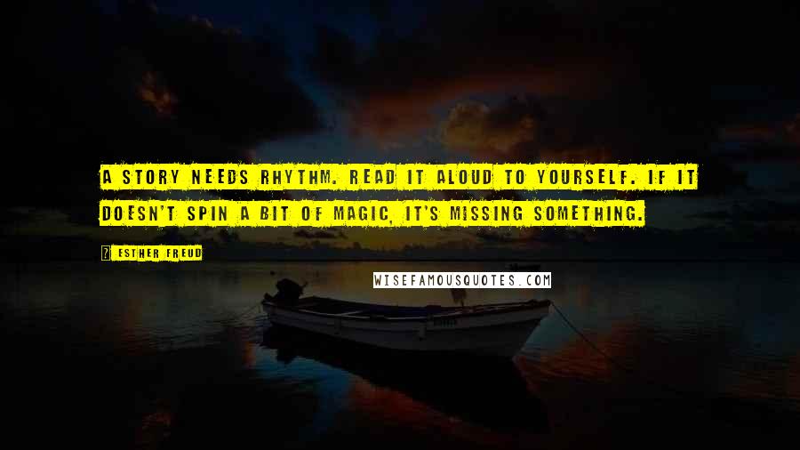 Esther Freud Quotes: A story needs rhythm. Read it aloud to yourself. If it doesn't spin a bit of magic, it's missing something.