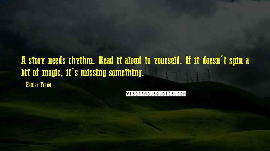 Esther Freud Quotes: A story needs rhythm. Read it aloud to yourself. If it doesn't spin a bit of magic, it's missing something.