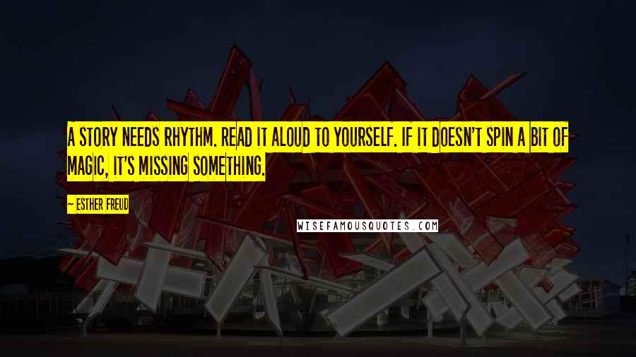 Esther Freud Quotes: A story needs rhythm. Read it aloud to yourself. If it doesn't spin a bit of magic, it's missing something.