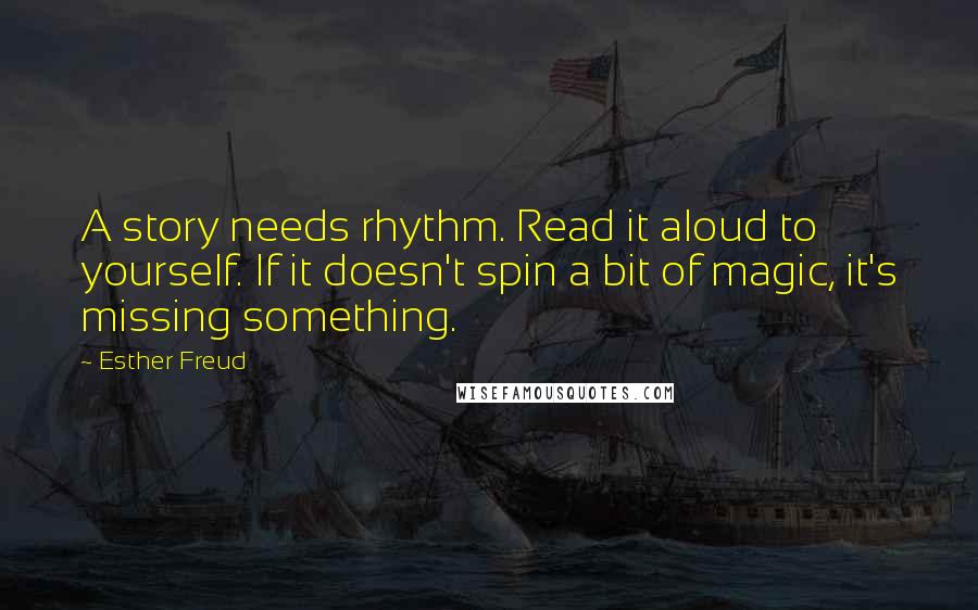 Esther Freud Quotes: A story needs rhythm. Read it aloud to yourself. If it doesn't spin a bit of magic, it's missing something.