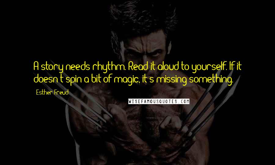 Esther Freud Quotes: A story needs rhythm. Read it aloud to yourself. If it doesn't spin a bit of magic, it's missing something.