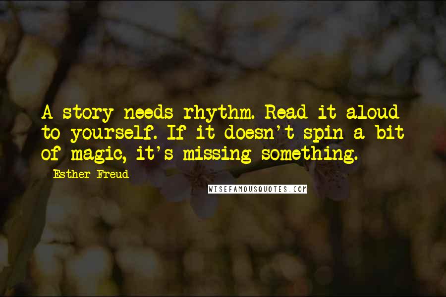 Esther Freud Quotes: A story needs rhythm. Read it aloud to yourself. If it doesn't spin a bit of magic, it's missing something.