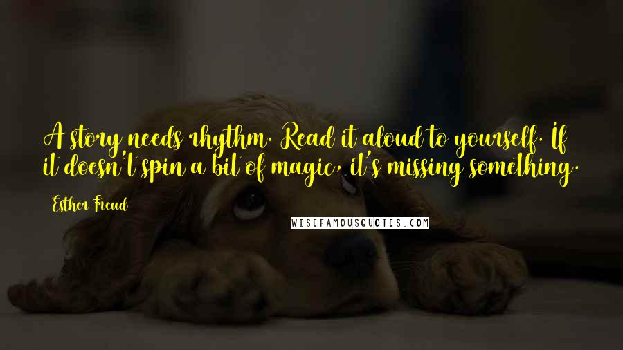 Esther Freud Quotes: A story needs rhythm. Read it aloud to yourself. If it doesn't spin a bit of magic, it's missing something.