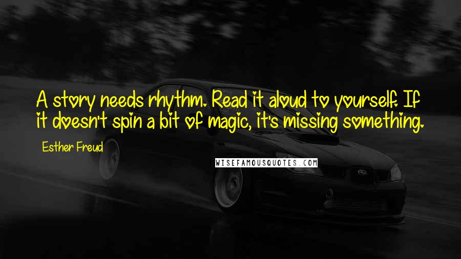 Esther Freud Quotes: A story needs rhythm. Read it aloud to yourself. If it doesn't spin a bit of magic, it's missing something.