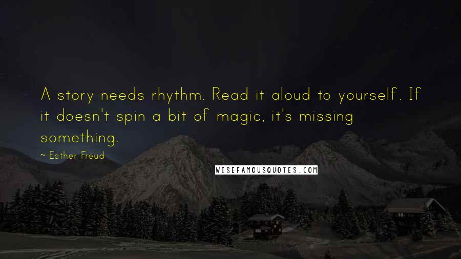 Esther Freud Quotes: A story needs rhythm. Read it aloud to yourself. If it doesn't spin a bit of magic, it's missing something.